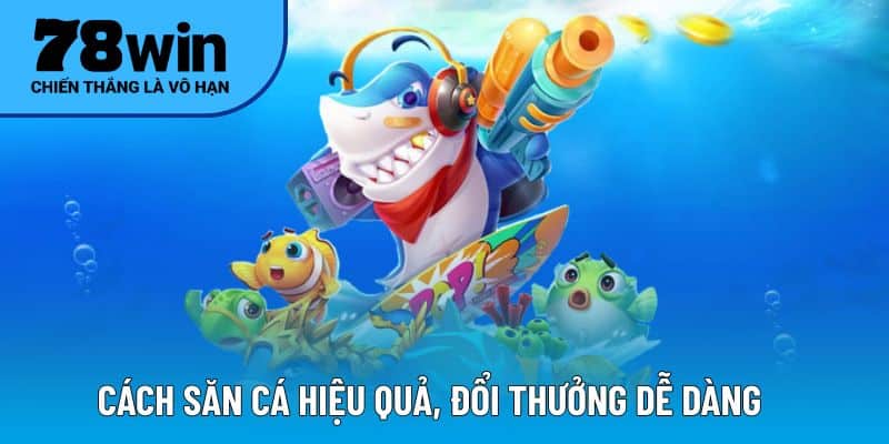 Cách săn cá hiệu quả, đổi thưởng dễ dàng