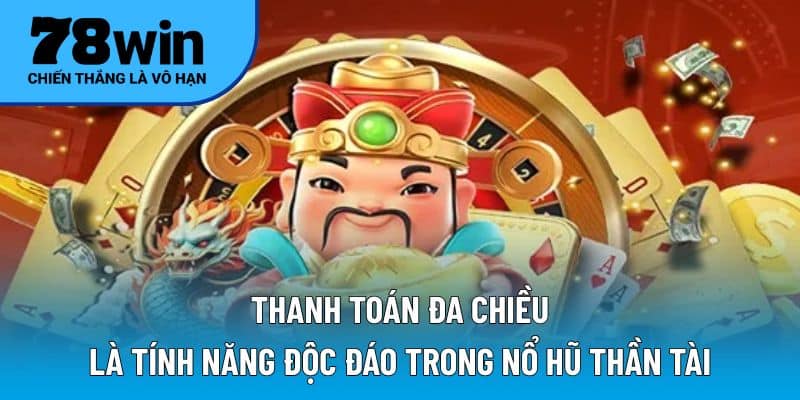 Thanh toán đa chiều là tính năng độc đáo trong nổ hũ thần tài